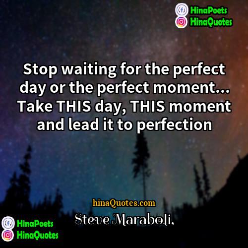 Steve Maraboli Quotes | Stop waiting for the perfect day or